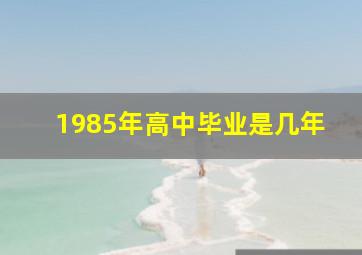 1985年高中毕业是几年