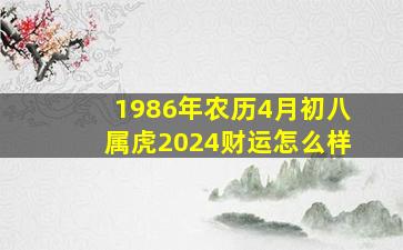 1986年农历4月初八属虎2024财运怎么样