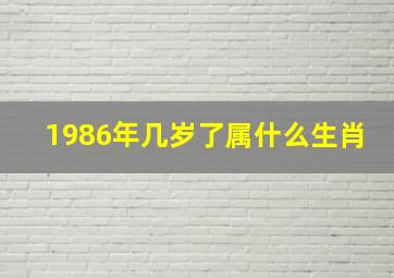 1986年几岁了属什么生肖