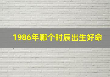 1986年哪个时辰出生好命