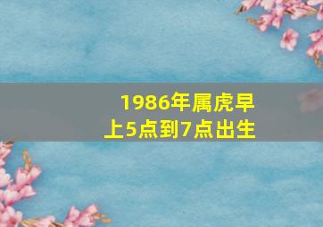 1986年属虎早上5点到7点出生