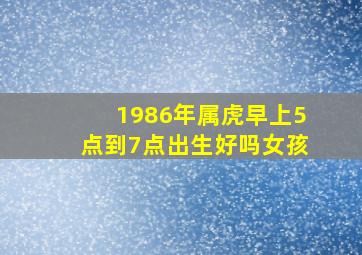 1986年属虎早上5点到7点出生好吗女孩