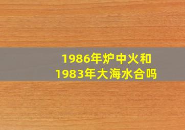 1986年炉中火和1983年大海水合吗