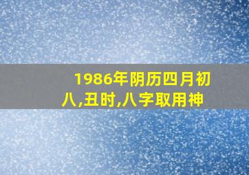 1986年阴历四月初八,丑时,八字取用神