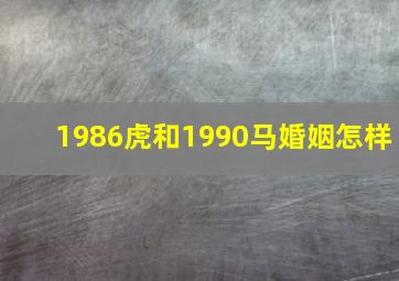 1986虎和1990马婚姻怎样