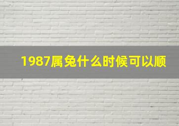 1987属兔什么时候可以顺