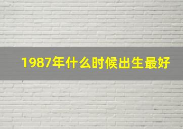 1987年什么时候出生最好