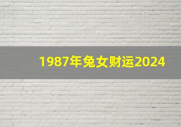 1987年兔女财运2024