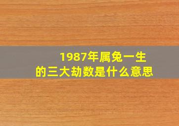 1987年属兔一生的三大劫数是什么意思