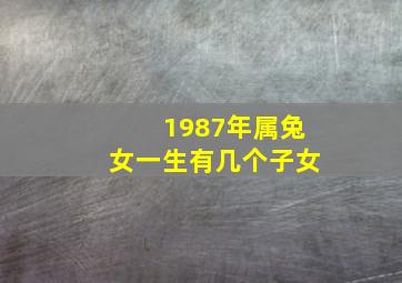 1987年属兔女一生有几个子女