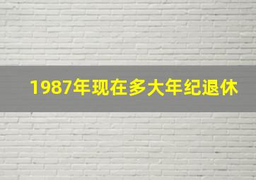 1987年现在多大年纪退休