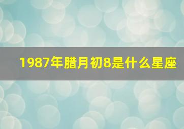 1987年腊月初8是什么星座