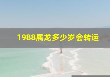 1988属龙多少岁会转运