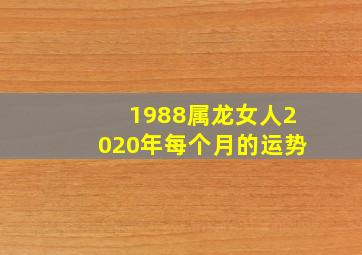 1988属龙女人2020年每个月的运势