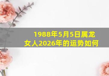 1988年5月5日属龙女人2026年的运势如何