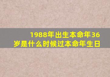 1988年出生本命年36岁是什么时候过本命年生日