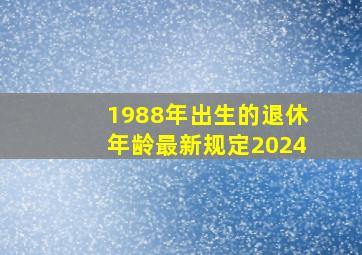 1988年出生的退休年龄最新规定2024