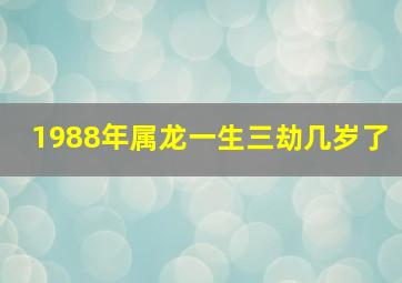 1988年属龙一生三劫几岁了