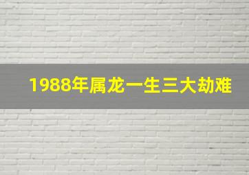 1988年属龙一生三大劫难