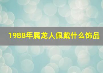 1988年属龙人佩戴什么饰品