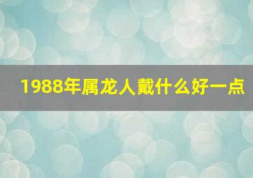 1988年属龙人戴什么好一点