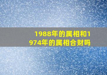 1988年的属相和1974年的属相合财吗