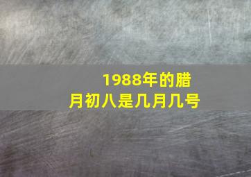 1988年的腊月初八是几月几号