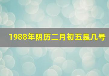 1988年阴历二月初五是几号