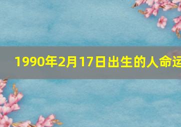 1990年2月17日出生的人命运