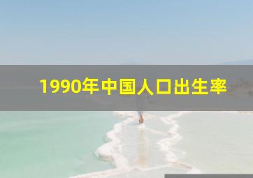 1990年中国人口出生率