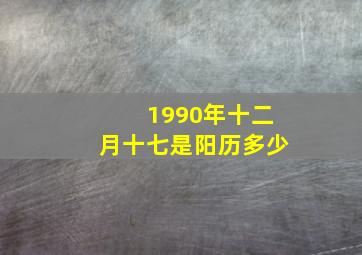 1990年十二月十七是阳历多少