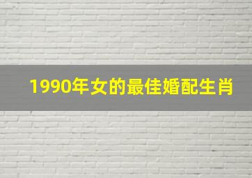 1990年女的最佳婚配生肖