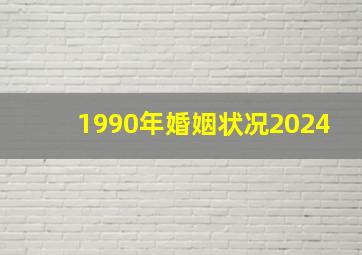 1990年婚姻状况2024