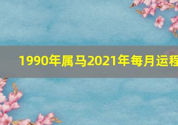 1990年属马2021年每月运程