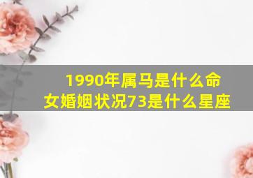 1990年属马是什么命女婚姻状况73是什么星座