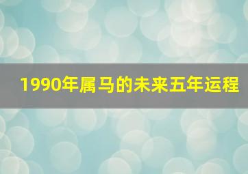 1990年属马的未来五年运程