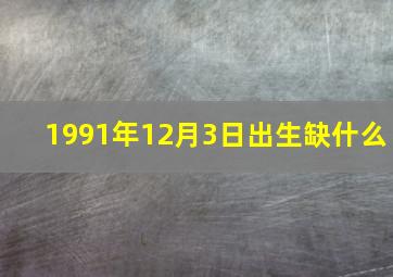 1991年12月3日出生缺什么