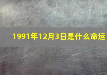 1991年12月3日是什么命运