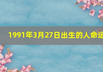 1991年3月27日出生的人命运