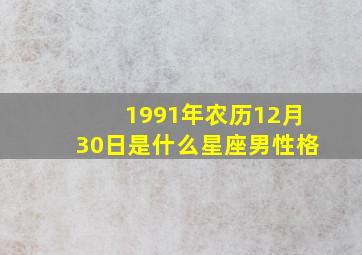 1991年农历12月30日是什么星座男性格