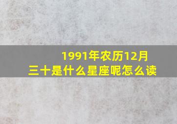 1991年农历12月三十是什么星座呢怎么读