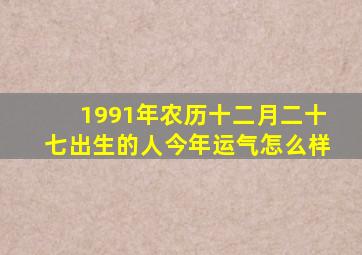 1991年农历十二月二十七出生的人今年运气怎么样