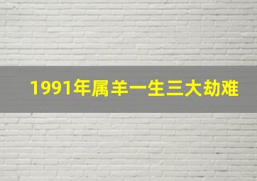 1991年属羊一生三大劫难