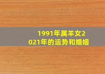 1991年属羊女2021年的运势和婚姻