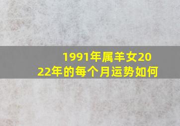 1991年属羊女2022年的每个月运势如何