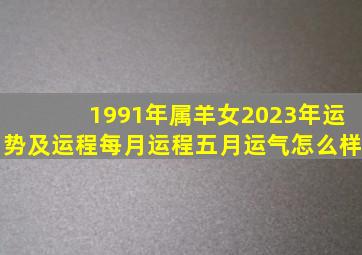 1991年属羊女2023年运势及运程每月运程五月运气怎么样