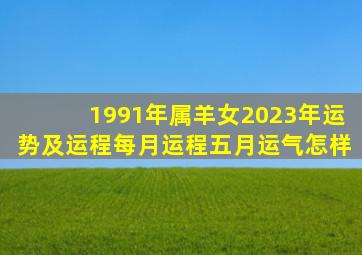 1991年属羊女2023年运势及运程每月运程五月运气怎样