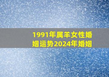 1991年属羊女性婚姻运势2024年婚姻