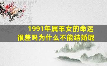 1991年属羊女的命运很差吗为什么不能结婚呢