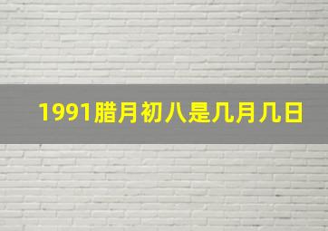 1991腊月初八是几月几日